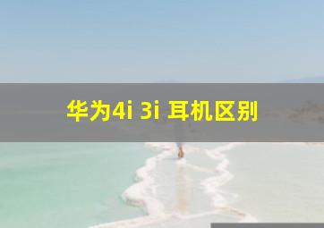 华为4i 3i 耳机区别